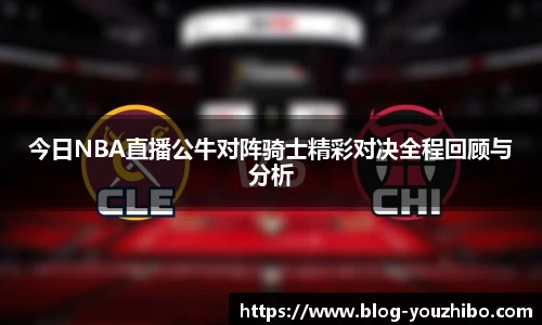 今日NBA直播公牛对阵骑士精彩对决全程回顾与分析