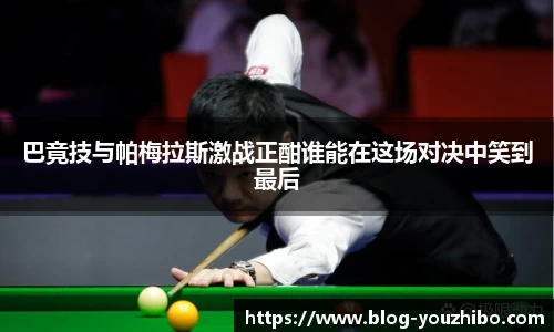 巴竟技与帕梅拉斯激战正酣谁能在这场对决中笑到最后