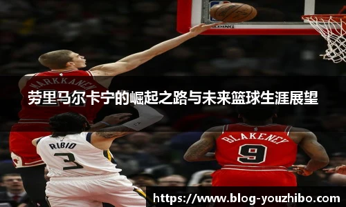 劳里马尔卡宁的崛起之路与未来篮球生涯展望