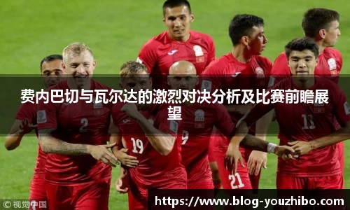 费内巴切与瓦尔达的激烈对决分析及比赛前瞻展望