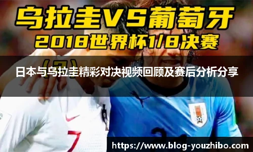 日本与乌拉圭精彩对决视频回顾及赛后分析分享
