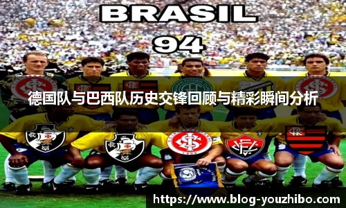 德国队与巴西队历史交锋回顾与精彩瞬间分析