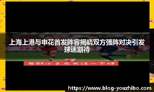 上海上港与申花首发阵容揭晓双方强阵对决引发球迷期待