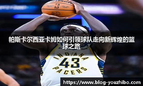 帕斯卡尔西亚卡姆如何引领球队走向新辉煌的篮球之路