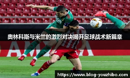 奥林科斯与米兰的激烈对决揭开足球战术新篇章