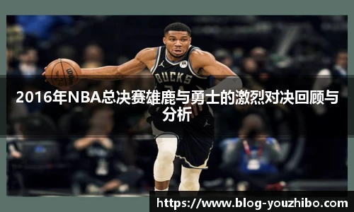 2016年NBA总决赛雄鹿与勇士的激烈对决回顾与分析