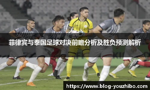 菲律宾与泰国足球对决前瞻分析及胜负预测解析