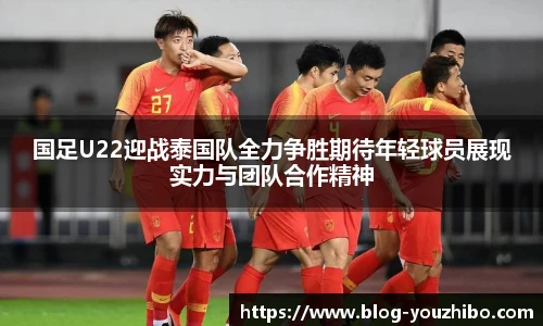 国足U22迎战泰国队全力争胜期待年轻球员展现实力与团队合作精神