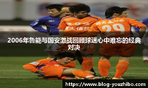 2006年鲁能与国安激战回顾球迷心中难忘的经典对决