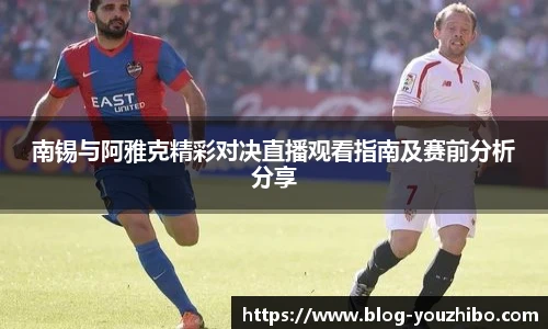 南锡与阿雅克精彩对决直播观看指南及赛前分析分享