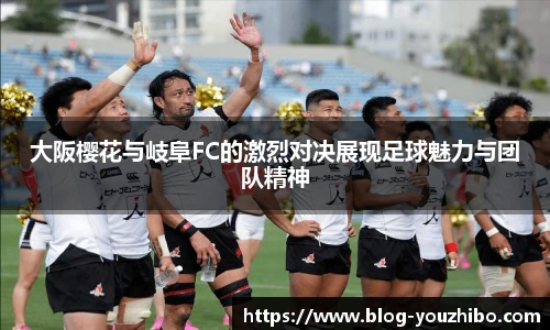 大阪樱花与岐阜FC的激烈对决展现足球魅力与团队精神